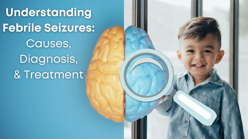 Understanding Febrile Seizures: Causes, Diagnosis, & Treatment