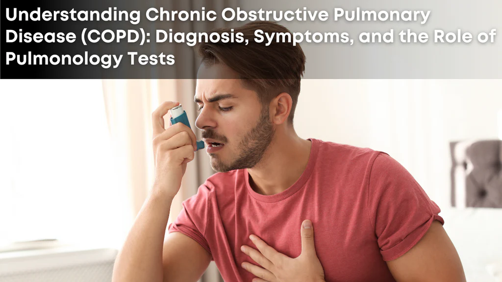 Understanding Chronic Obstructive Pulmonary Disease (COPD): Diagnosis, Symptoms, and the Role of Pulmonology Tests